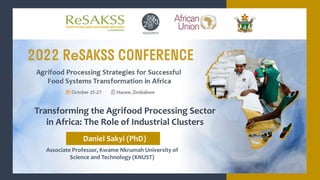 Associate Professor, Kwame Nkrumah University of
Science and Technology (KNUST)
Transforming the Agrifood Processing Sector
in Africa: The Role of Industrial Clusters
Daniel Sakyi (PhD)
 