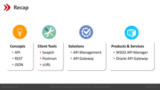 © Revelation Technologies Group, Inc. 2022 | All rights reserved. Slide 54 of 54
@Revelation_Tech
Recap
Client Tools
• SoapUI
• Postman
• cURL
Solutions
• API Management
• API Gateway
Products & Services
• WSO2 API Manager
• Oracle API Gateway
Concepts
• API
• REST
• JSON
 
