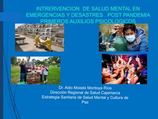 INTRERVENCION DE SALUD MENTAL EN
EMERGENCIAS Y DESASTRES . POST PANDEMIA
PRIMEROS AUXILIOS PSICOLOGICOS
 