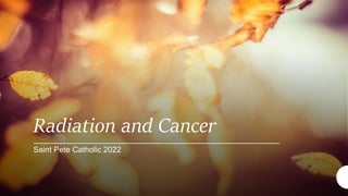 Radiation and Cancer
Saint Pete Catholic 2022
 