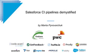 Salesforce CI pipelines demystified
by Mariia Pyvovarchuk
 