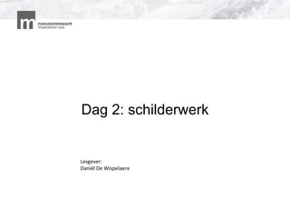 Dag 2: schilderwerk
Lesgever:
Daniël De Wispelaere
 