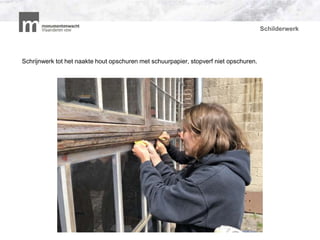 Schilderwerk
Schrijnwerk tot het naakte hout opschuren met schuurpapier, stopverf niet opschuren.P
 