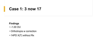 Case 1: 3 now 17
Findings
• -1.00 OU
• Orthotropia w correction
• 14PD X(T) without Rx
 