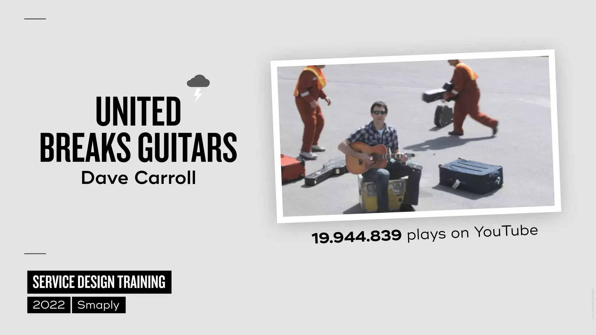 ©
2014–2021
MARC
STICKDORN
SERVICEDESIGNTRAINING
2022 Smaply
UNITED
 
BREAKSGUITARS


Dave Carroll
19.944.839 plays on YouTube
 