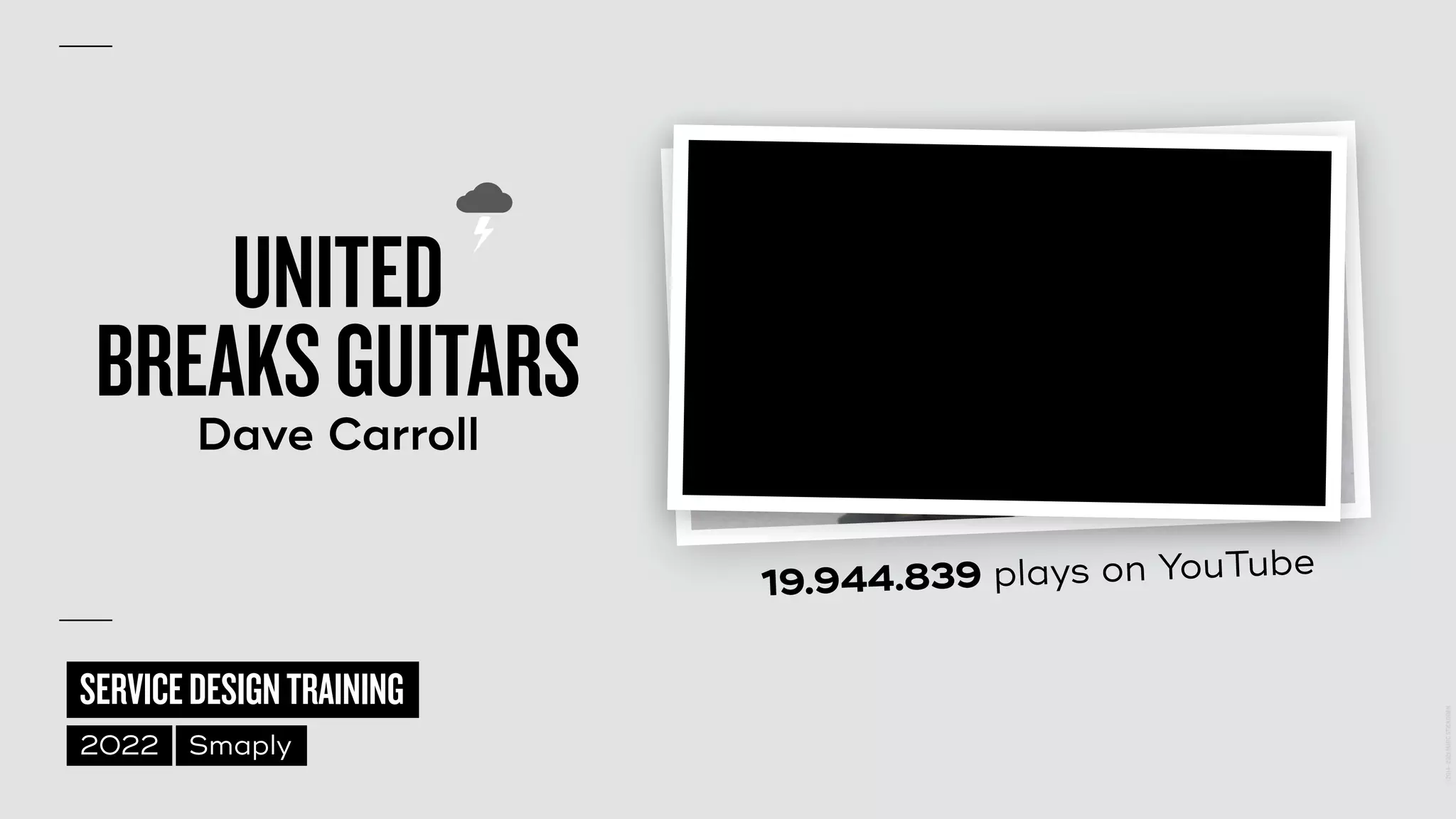©
2014–2021
MARC
STICKDORN
SERVICEDESIGNTRAINING
2022 Smaply
UNITED
 
BREAKSGUITARS


Dave Carroll
19.944.839 plays on YouTube
 