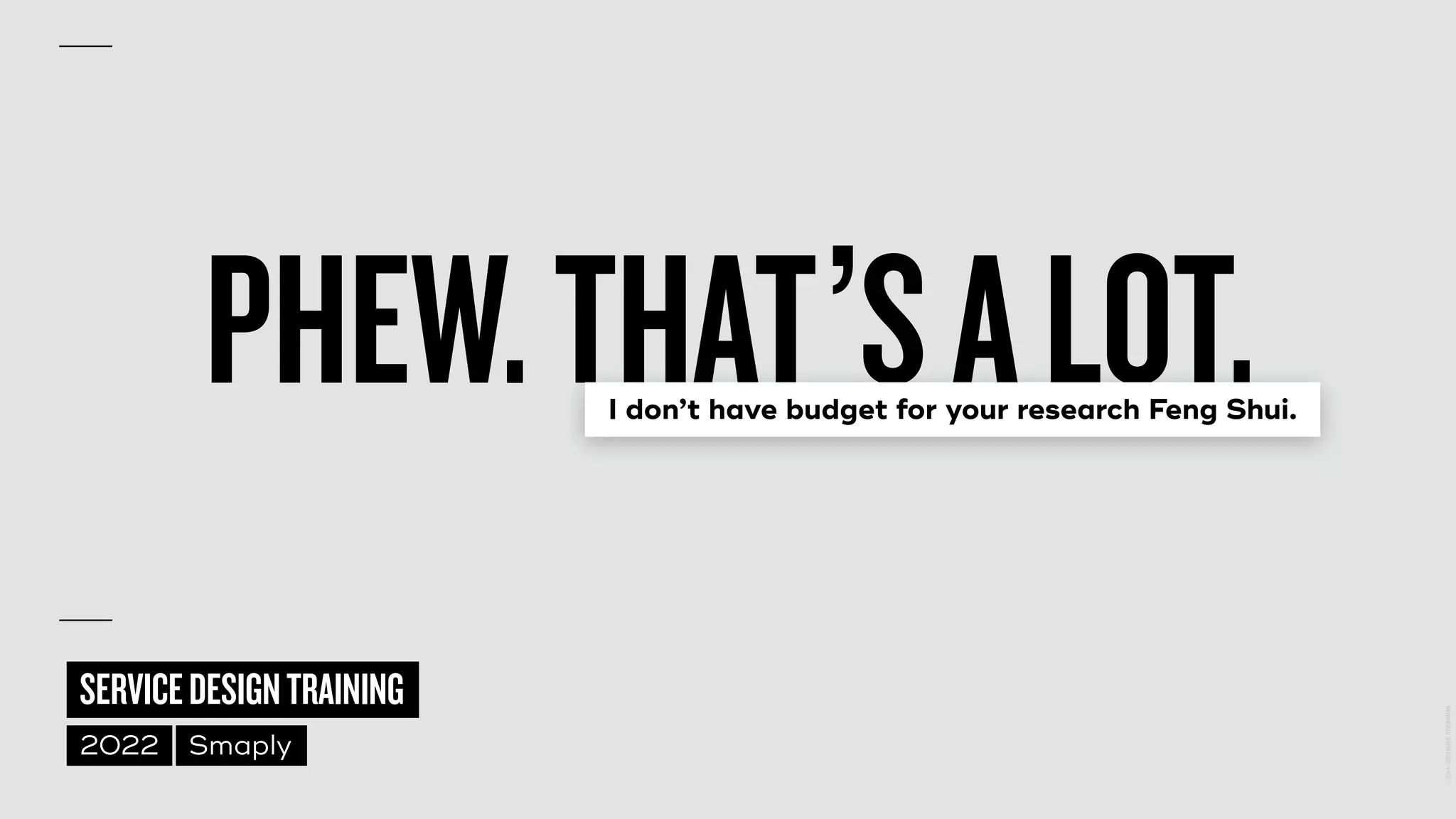 ©
2014–2021
MARC
STICKDORN
SERVICEDESIGNTRAINING
2022 Smaply
PHEW.THAT’SALOT.
I don’t have budget for your research Feng Shui.
 