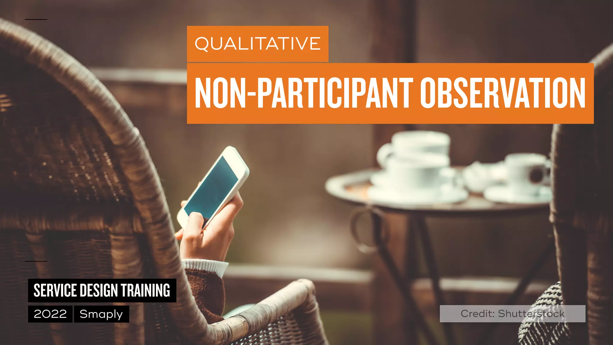 ©
2014–2021
MARC
STICKDORN
SERVICEDESIGNTRAINING
2022 Smaply
QUALITATIVE
NON-PARTICIPANTOBSERVATION
Credit: Shutterstock
 