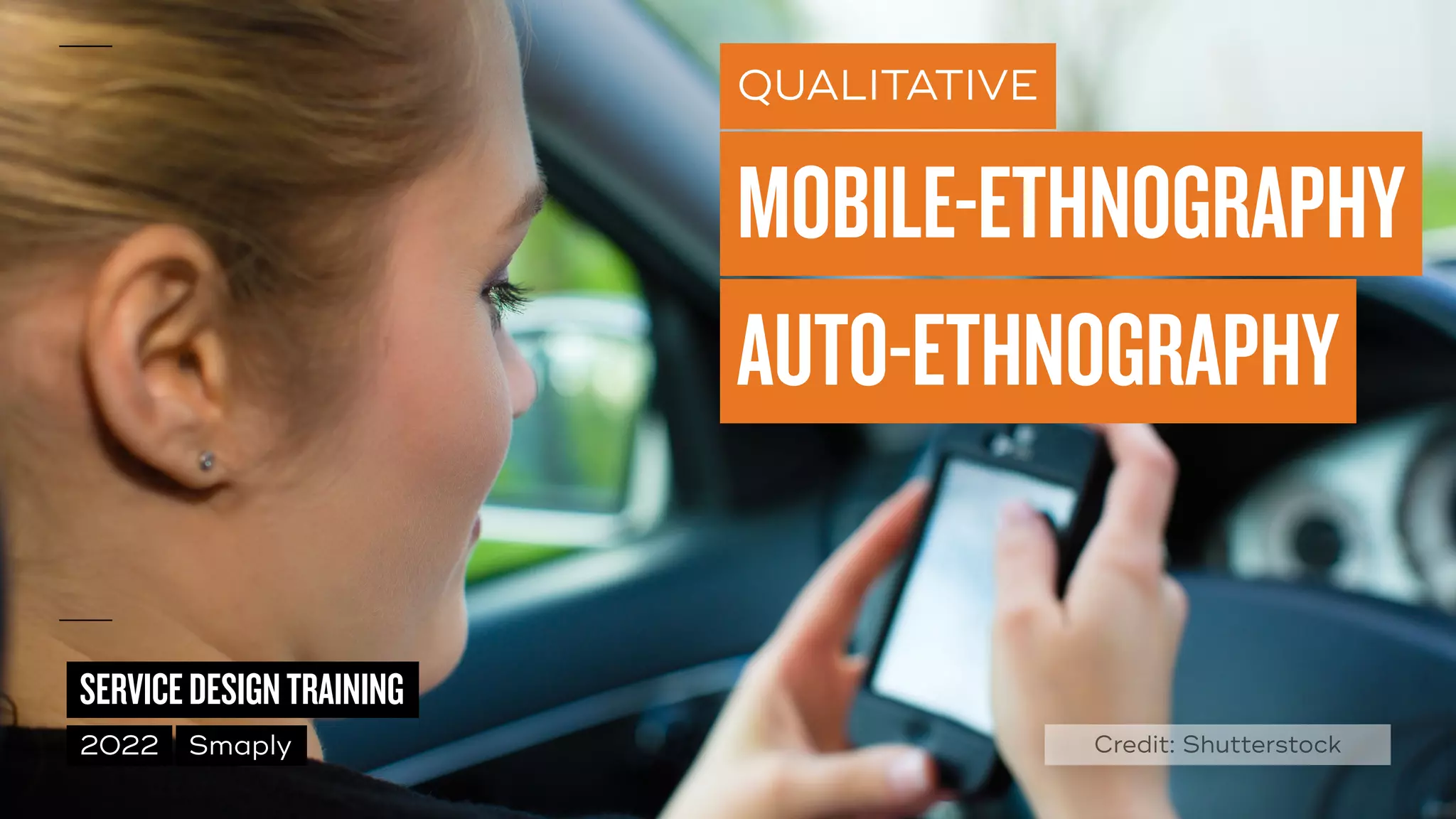 ©
2014–2021
MARC
STICKDORN
SERVICEDESIGNTRAINING
2022 Smaply
QUALITATIVE
MOBILE-ETHNOGRAPHY
AUTO-ETHNOGRAPHY
Credit: Shutterstock
 