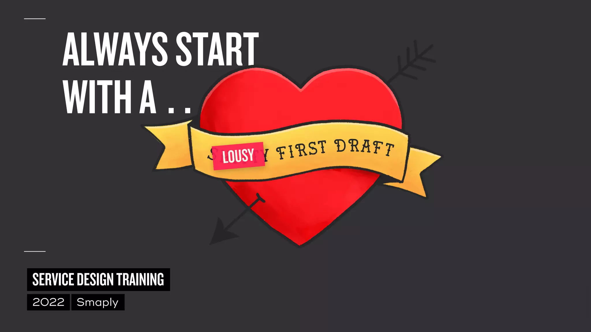 ©
2014–2021
MARC
STICKDORN
SERVICEDESIGNTRAINING
2022 Smaply
ALWAYSSTART
 
WITHA…
LOUSY
 