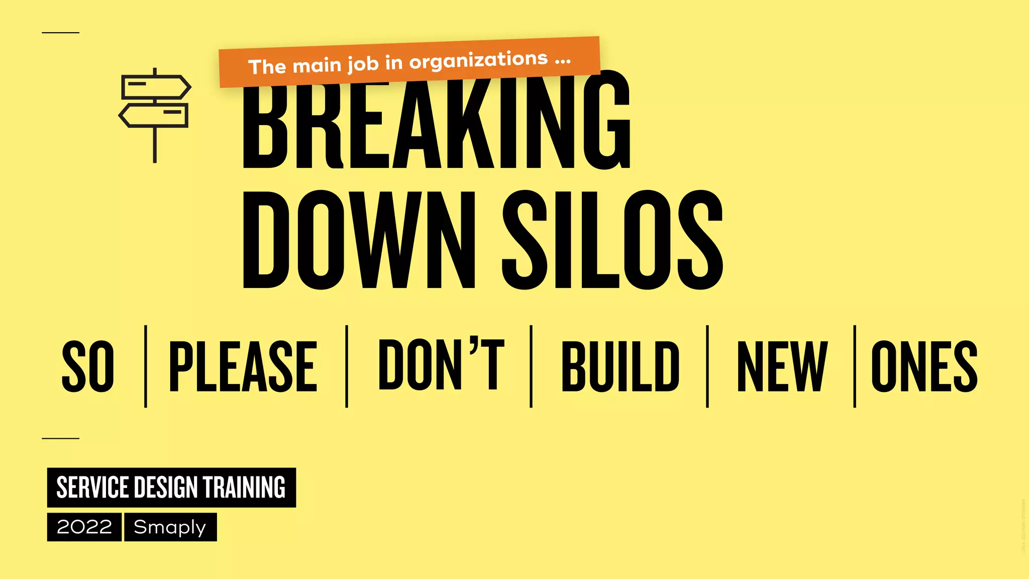 ©
2014–2021
MARC
STICKDORN
SERVICEDESIGNTRAINING
2022 Smaply
BREAKING
 
DOWNSILOS
SO PLEASE DON’T BUILD NEW ONES
The main job in organizations …
 