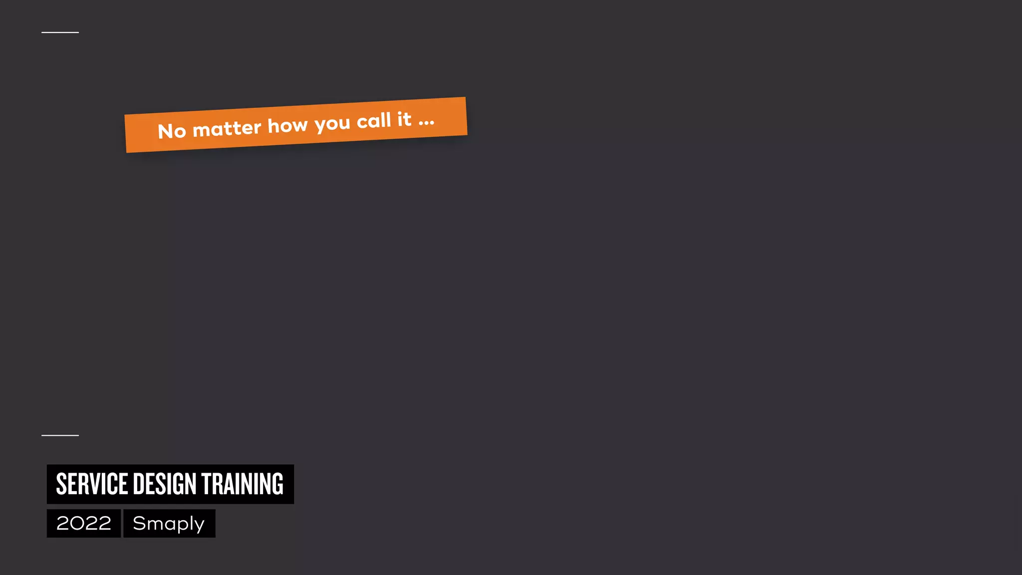 ©
2014–2021
MARC
STICKDORN
SERVICEDESIGNTRAINING
2022 Smaply
No matter how you call it …
 