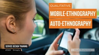 ©
2014–2021
MARC
STICKDORN
SERVICEDESIGNTRAINING
2022 Smaply
QUALITATIVE
MOBILE-ETHNOGRAPHY
AUTO-ETHNOGRAPHY
Credit: Shutterstock
 