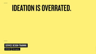 ©
2014–2021
MARC
STICKDORN
SERVICEDESIGNTRAINING
2022 Smaply
IDEATIONISOVERRATED.
 
