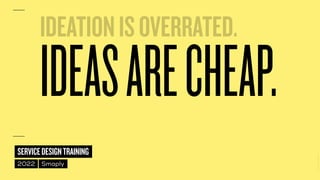 ©
2014–2021
MARC
STICKDORN
SERVICEDESIGNTRAINING
2022 Smaply
IDEASARECHEAP.
IDEATIONISOVERRATED.
 