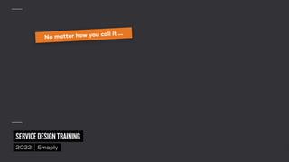 ©
2014–2021
MARC
STICKDORN
SERVICEDESIGNTRAINING
2022 Smaply
No matter how you call it …
 