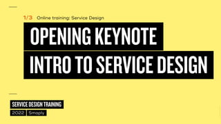 ©
2014–2021
MARC
STICKDORN
SERVICEDESIGNTRAINING
2022 Smaply
Online training: Service Design
OPENINGKEYNOTE
INTROTOSERVICEDESIGN
1/3
 