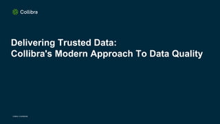 Collibra | Confidential
Delivering Trusted Data:
Collibra's Modern Approach To Data Quality
 