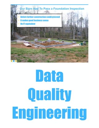 Our Barn Had To Pass a Foundation Inspection
• Before further construction could proceed
• It makes good business sense
• No IT equivalent
© Copyright 2022 by Peter Aiken Slide # 51
https://anythingawesome.com
© Copyright 2022 by Peter Aiken Slide # 52
peter.aiken@anythingawesome.com +1.804.382.5957 Peter Aiken, PhD
Data
Quality
Engineering
 