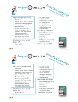 © Copyright 2022 by Peter Aiken Slide #
https://anythingawesome.com 53
Getting Data Quality Right
Engineering Success Stories
Program
• Approaching Data Quality
– Definitions
– Causes can be difficult to discern
– Data quality challenges are the
root cause of most IT and
business failures
– Must be built on leverage
– Requires a programmatic
approach to be most effective
– Early business cases
often have a dual purpose
– High quality data requires
architecture and engineering
• What do we need to get
better at?
– Systems thinking
– Not looking at data
quality in isolation
– Understanding data ROT
– Not underestimating
the role of culture
– Developing repeatable
capabilities/core data
quality expertise
• How do we get better?
– Refocus the request around
business outcomes
– Leadership
– Program focus
– Math (cost or investment?)
– Storytelling/Practice
• Takeaways and Q&A
© Copyright 2022 by Peter Aiken Slide #
https://anythingawesome.com 54
Getting Data Quality Right
Engineering Success Stories
Program
• Approaching Data Quality
– Definitions
– Causes can be difficult to discern
– Data quality challenges are the
root cause of most IT and
business failures
– Must be built on leverage
– Requires a programmatic
approach to be most effective
– Early business cases
often have a dual purpose
– High quality data requires
architecture and engineering
• What do we need to get
better at?
– Systems thinking
– Not looking at data
quality in isolation
– Understanding data ROT
– Not underestimating
the role of culture
– Developing repeatable
capabilities/core data
quality expertise
• How do we get better?
– Refocus the request around
business outcomes
– Leadership
– Program focus
– Math (cost or investment?)
– Storytelling/Practice
• Takeaways and Q&A
 