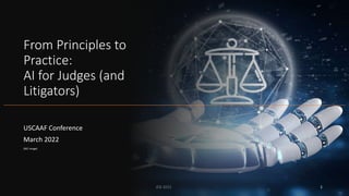 From Principles to
Practice:
AI for Judges (and
Litigators)
USCAAF Conference
March 2022
(NJC image)
JEB 2022 1
 