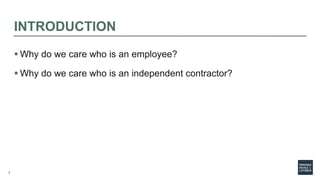 3
INTRODUCTION
 Why do we care who is an employee?
 Why do we care who is an independent contractor?
 