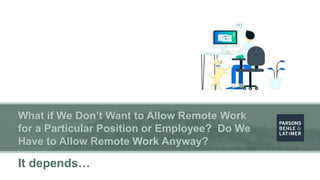What if We Don’t Want to Allow Remote Work
for a Particular Position or Employee? Do We
Have to Allow Remote Work Anyway?
...