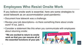 30
If you believe onsite work is essential, here are some strategies to
avoid telework as an accommodation post-pandemic:
...