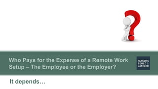 It depends…
Who Pays for the Expense of a Remote Work
Setup – The Employee or the Employer?
 