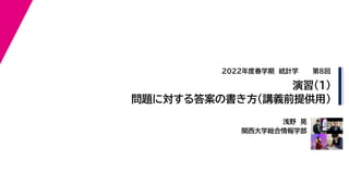 浅野　晃
関西大学総合情報学部
2022年度春学期　統計学
演習(1)　
問題に対する答案の書き方（講義前提供用）
第8回
 