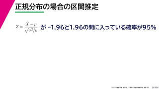 34
2022年度春学期　統計学 ／　関西大学総合情報学部　浅野　晃
正規分布の場合の区間推定
29
Z =
X̄ − µ

σ2/n
が –1.96と1.96の間に入っている確率が95%
 