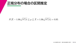34
2022年度春学期　統計学 ／　関西大学総合情報学部　浅野　晃
正規分布の場合の区間推定
30
P(X̄ − 1.96

σ2/n  µ  X̄ + 1.96

σ2/n) = 0.95
 