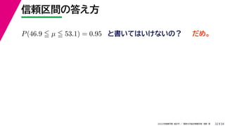 34
2022年度春学期　統計学 ／　関西大学総合情報学部　浅野　晃
信頼区間の答え方
32
P(46.9  µ  53.1) = 0.95 と書いてはいけないの？ だめ。
 