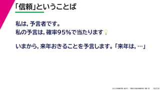 34
2022年度春学期　統計学 ／　関西大学総合情報学部　浅野　晃
「信頼」ということば
18
私は，予言者です。
私の予言は，確率95%で当たります💡💡
いまから，来年おきることを予言します。 「来年は，…」
 
