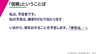 34
2022年度春学期　統計学 ／　関西大学総合情報学部　浅野　晃
「信頼」ということば
18
私は，予言者です。
私の予言は，確率95%で当たります💡💡
いまから，来年おきることを予言します。 「来年は，…」
 