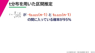 34
2022年度春学期　統計学 ／　関西大学総合情報学部　浅野　晃
t分布を用いた区間推定
30
が –t0.025(n–1) と t0.025(n–1)
の間に入っている確率が95%
t =
X̄ − µ

s2/n
 