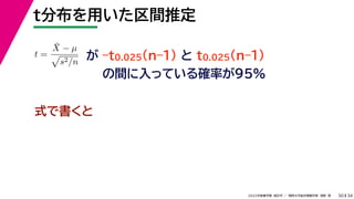 34
2022年度春学期　統計学 ／　関西大学総合情報学部　浅野　晃
t分布を用いた区間推定
30
式で書くと
が –t0.025(n–1) と t0.025(n–1)
の間に入っている確率が95%
t =
X̄ − µ

s2/n
 