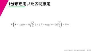 34
2022年度春学期　統計学 ／　関西大学総合情報学部　浅野　晃
t分布を用いた区間推定
31
P

X̄ − t0.025(n − 1)

s2
n
 µ  X̄ + t0.025(n − 1)

s2
n

= 0.95
 