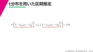 34
2022年度春学期　統計学 ／　関西大学総合情報学部　浅野　晃
t分布を用いた区間推定
33
P

X̄ − t0.025(n − 1)

s2
n
 µ  X̄ + t0.025(n − 1)

s2
n

= 0.95
 