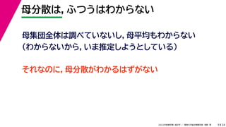 34
2022年度春学期　統計学 ／　関西大学総合情報学部　浅野　晃
母分散は，ふつうはわからない
9
それなのに，母分散がわかるはずがない
母集団全体は調べていないし，母平均もわからない
（わからないから，いま推定しようとしている）
 