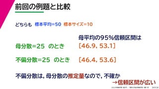 34
2022年度春学期　統計学 ／　関西大学総合情報学部　浅野　晃
前回の例題と比較
34
不偏分散は，母分散の推定量なので，不確か
どちらも 標本平均=50
不偏分散=25　のとき
標本サイズ=10
母分散=25　のとき
母平均の95%信頼区間は
[46.9, 53.1]
[46.4, 53.6]
→信頼区間が広い
 
