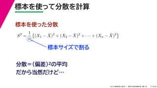 34
2022年度春学期　統計学 ／　関西大学総合情報学部　浅野　晃
標本を使って分散を計算
11
標本サイズで割る
標本を使った分散
S2
=
1
n

(X1 − X̄)2
+ (X2 − X̄)2
+ · · · + (Xn − X̄)2

分散＝(偏差)2の平均
だから当然だけど…
 