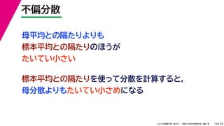 34
2022年度春学期　統計学 ／　関西大学総合情報学部　浅野　晃
不偏分散
14
母平均との隔たりよりも
標本平均との隔たりのほうが
たいてい小さい
標本平均との隔たりを使って分散を計算すると，
母分散よりもたいてい小さめになる
 