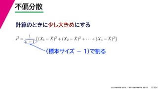 34
2022年度春学期　統計学 ／　関西大学総合情報学部　浅野　晃
不偏分散
15
計算のときに少し大きめにする
s2
=
1
n − 1

(X1 − X̄)2
+ (X2 − X̄)2
+ · · · + (Xn − X̄)2

（標本サイズ － 1)で割る
 