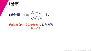 34
2022年度春学期　統計学 ／　関西大学総合情報学部　浅野　晃
t分布
24
は
t(n–1)
t =
X̄ − µ

s2/n
自由度(n–1)のt分布にしたがう
t統計量
 