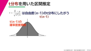 34
2022年度春学期　統計学 ／　関西大学総合情報学部　浅野　晃
t
0
t分布を用いた区間推定
27
は自由度(n–1)のt分布にしたがう
t(n–1)の
確率密度関数
t =
X̄ − µ

s2/n
t(n–1)
 