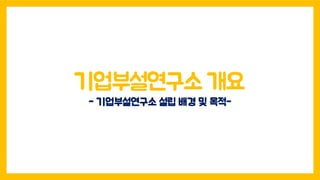 기업부설연구소 개요
- 기업부설연구소 설립 배경 및 목적-
 