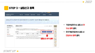 2022
STEP 3 - 설립신고 등록
설립신고 하기 클릭
• 기업부설연구소 설립 시 연
구소 등록 클릭
• 연구개발전담부서 설립 시
전담부서 등록 클릭
START UP
 