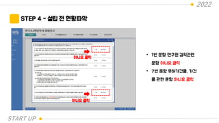 2022
STEP 4 - 설립 전 현황파악
아니요 클릭
• 1번 문항 연구원 겸직관련
문항 아니요 클릭
• 7번 문항 무허가건물, 가건
물 관련 문항 아니요 클릭
아니요 클릭
START UP
 