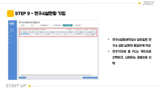 2022
STEP 9 - 연구시설현황 기입
• 연구시설명세작성시 설치일은 연
구소 설립 날짜와 동일하게 작성
• 연구기자재 중 PC는 개인으로
선택하고, 나머지는 공용으로 선
택
START UP
 